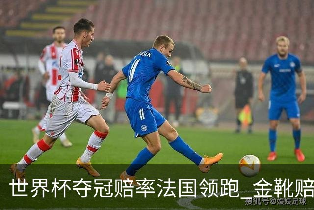 世界杯夺冠赔率法国领跑 金靴赔率姆巴佩压梅西凯恩