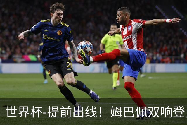 世界杯-提前出线！姆巴佩双响登贝莱传射 奥利塞2助法国3-0伊拉克