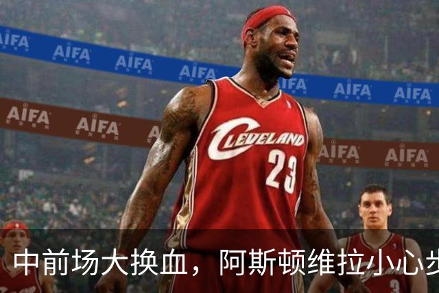 中前场大换血，阿斯顿维拉小心步子迈的太大拉了胯