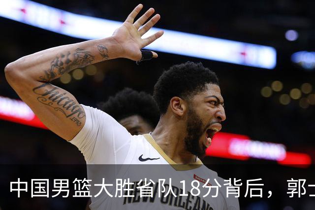 中国男篮大胜省队18分背后，郭士强恍然大悟，仍有1个弱点需改正