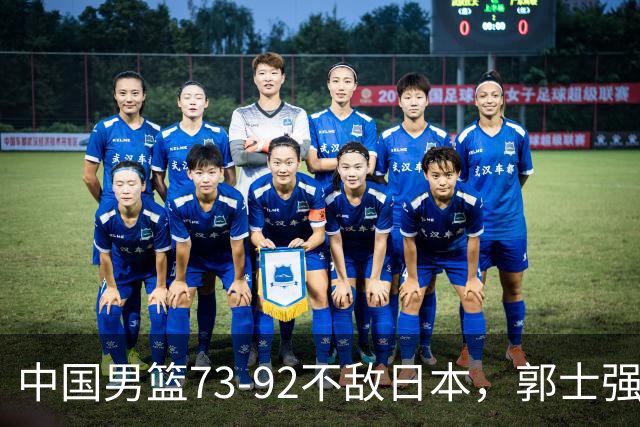 中国男篮73-92不敌日本，郭士强选人用人问题明显，杨瀚森难当大用，评分出炉：郭士强高诗岩2.5分！