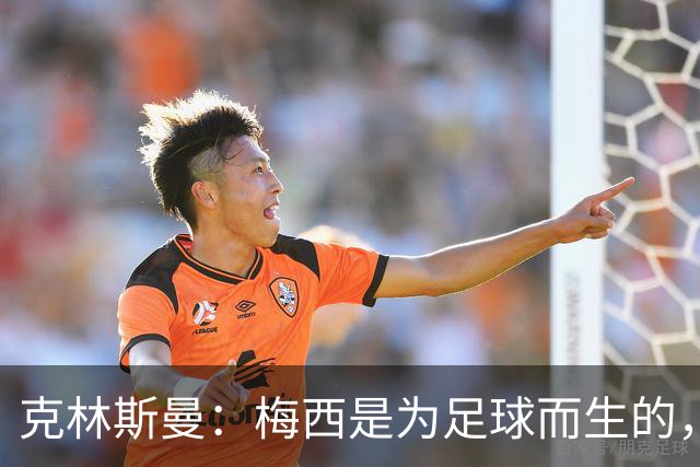 克林斯曼：梅西是为足球而生的，他完全有能力踢到2030年世界杯