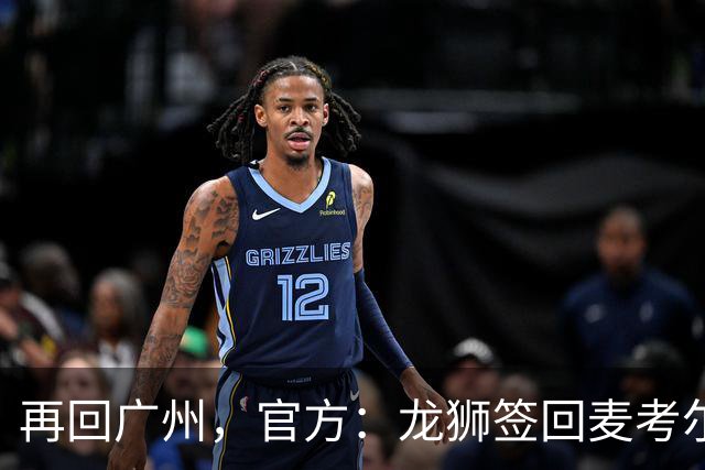 再回广州，官方：龙狮签回麦考尔；上赛季效力于广东