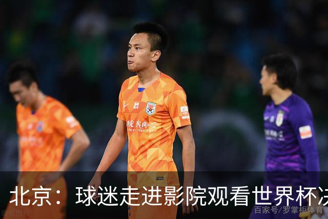 北京：球迷走进影院观看世界杯决赛