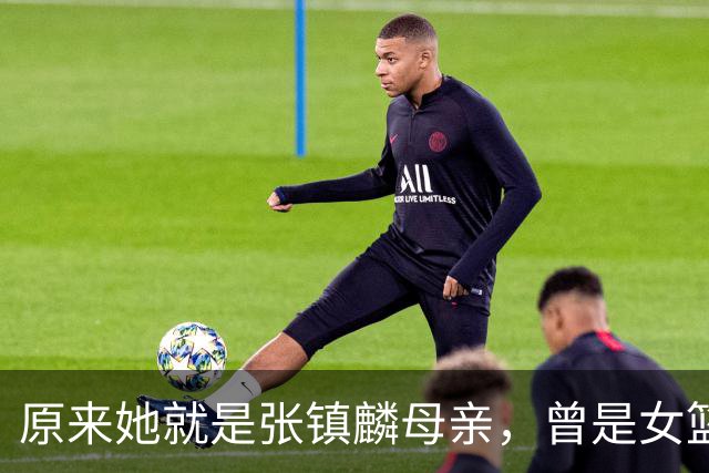 原来她就是张镇麟母亲，曾是女篮顶级国手，难怪儿子能这么优秀