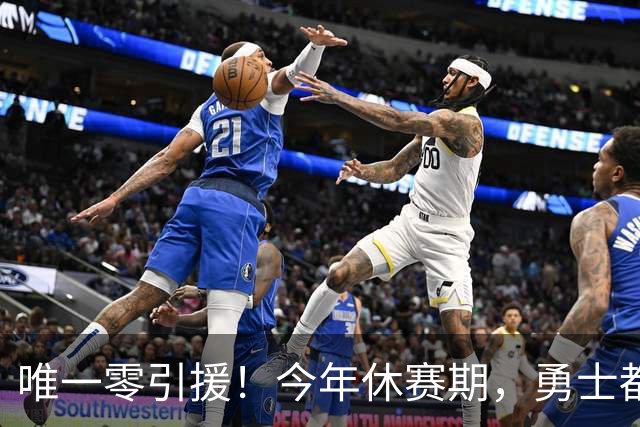 唯一零引援！今年休赛期，勇士都做了些什么？