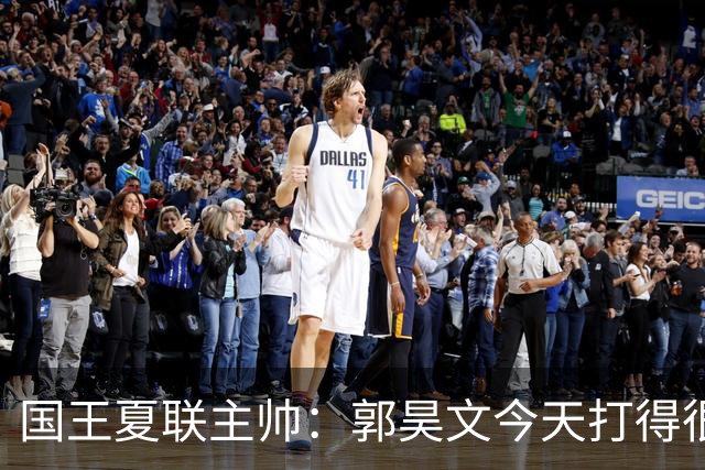 国王夏联主帅：郭昊文今天打得很有侵略性 这就是我喜欢他的地方