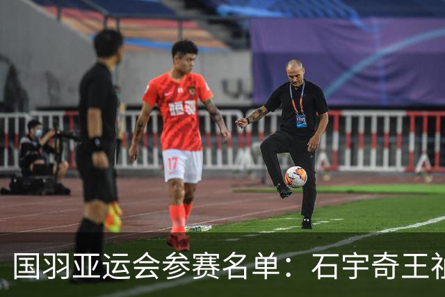 国羽亚运会参赛名单：石宇奇王祉怡领衔单打 梁王圣坛出击双打