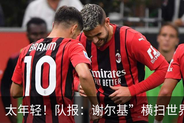 太年轻！队报：谢尔基”横扫世界“言论在法国教练组内部引发质疑