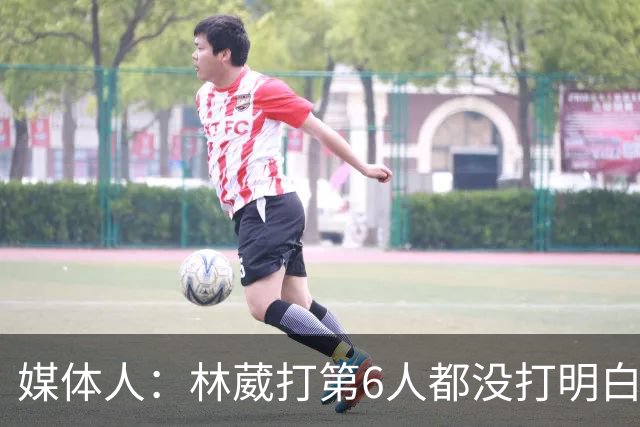 媒体人：林葳打第6人都没打明白 因北卡不保证上场时间就不去？