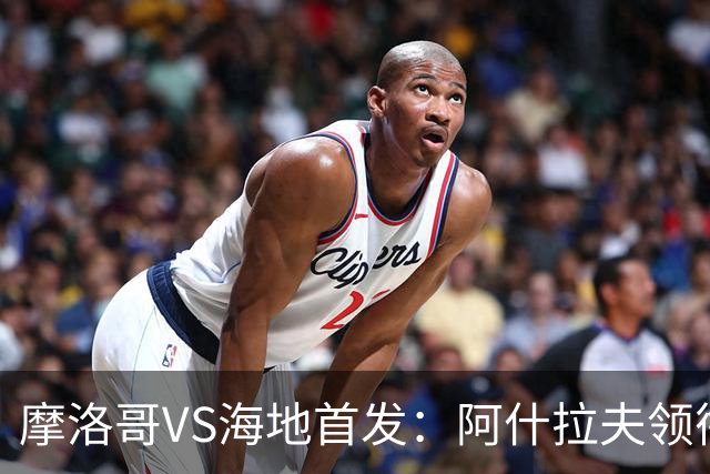 摩洛哥VS海地首发：阿什拉夫领衔 赛巴里配阿姆拉巴特