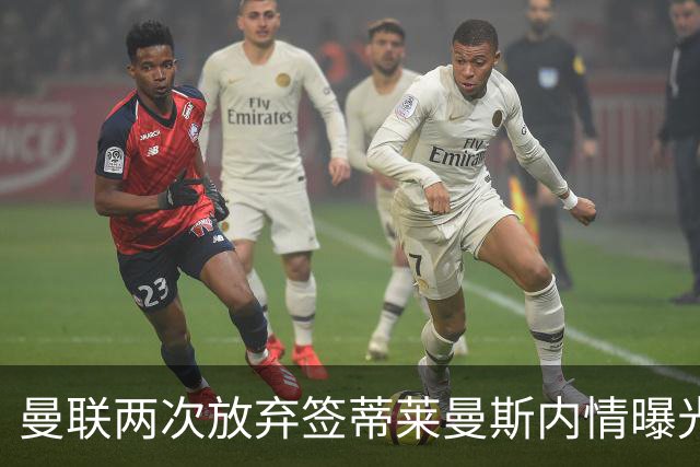 曼联两次放弃签蒂莱曼斯内情曝光！免费都曾被嫌弃，奋斗13年终圆红魔梦