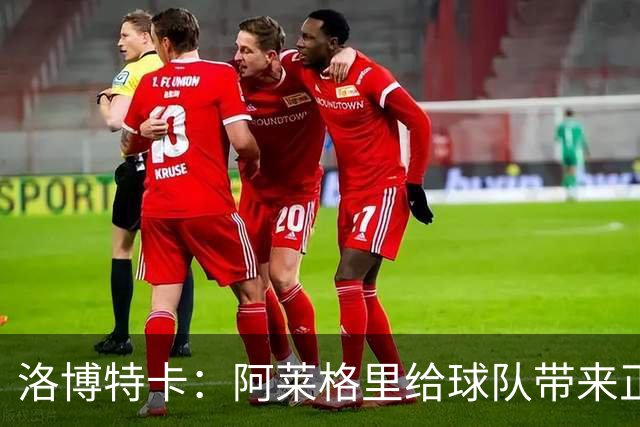 洛博特卡：阿莱格里给球队带来正能量，和他一起共事是一种享受