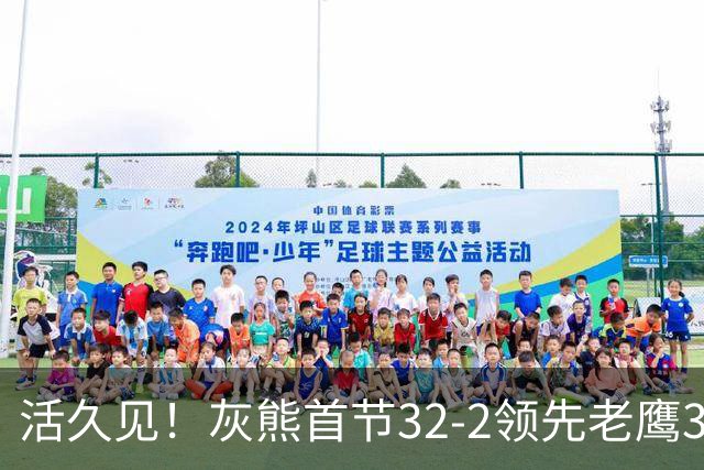 活久见！灰熊首节32-2领先老鹰30分 开局轰出21-0太猛了