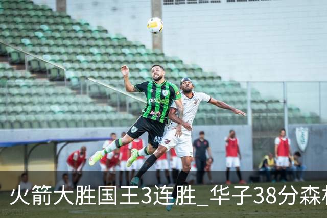 火箭大胜国王3连胜 华子38分森林狼破绿军金身