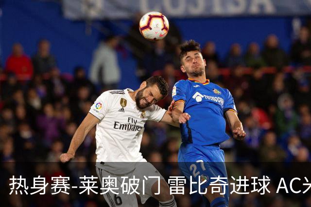 热身赛-莱奥破门 雷比奇进球 AC米兰5-0客场大捷