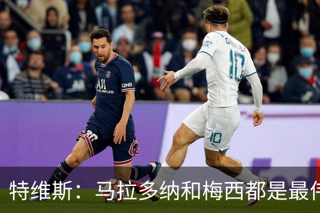 特维斯：马拉多纳和梅西都是最伟大的球员，不能比较他们