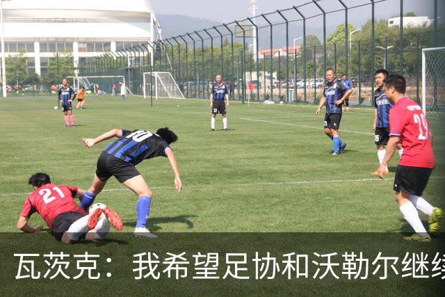 瓦茨克：我希望足协和沃勒尔继续合作，他和克洛普可以配合得很好