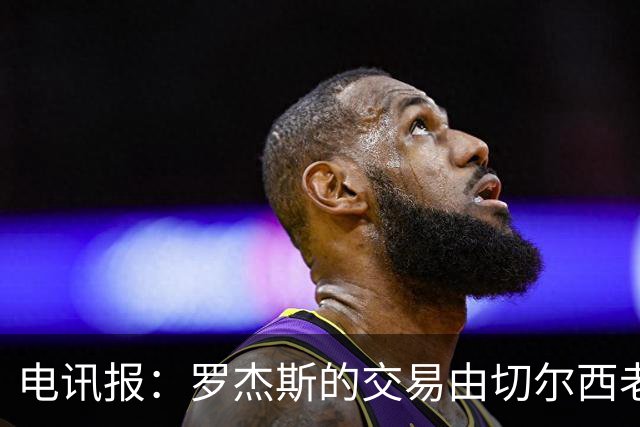 电讯报：罗杰斯的交易由切尔西老板埃格巴利亲自谈判达成