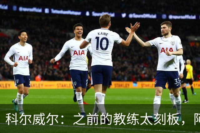 科尔威尔：之前的教练太刻板，阿隆索让我们自由发挥