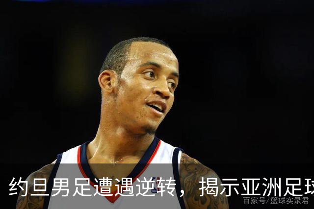 约旦男足遭遇逆转，揭示亚洲足球的两个残酷事实