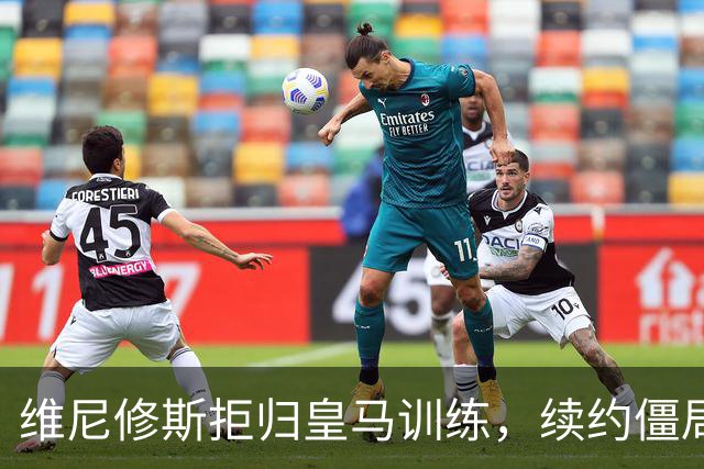 维尼修斯拒归皇马训练，续约僵局为阿森纳引援带来遐想
