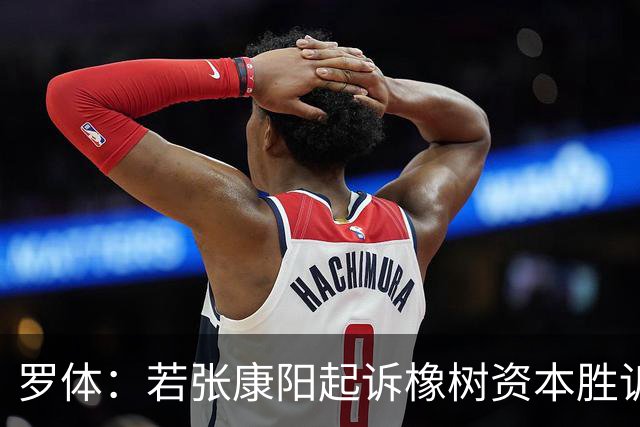罗体：若张康阳起诉橡树资本胜诉，最高索赔金额可达4.5亿欧