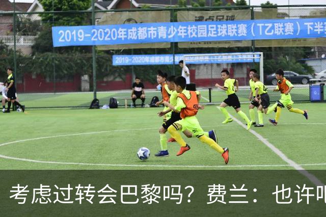 考虑过转会巴黎吗？费兰：也许吧，我必须为任何情况做好准备