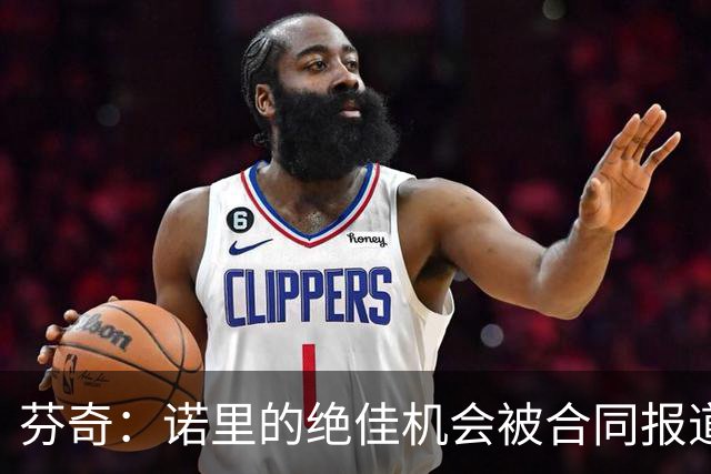 芬奇：诺里的绝佳机会被合同报道掩盖 他追求机会而非金钱