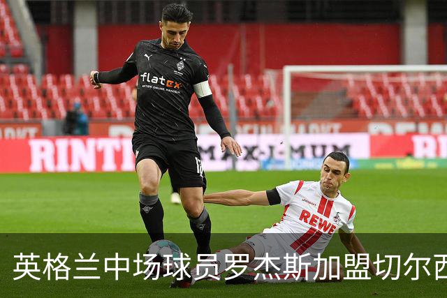 英格兰中场球员罗杰斯加盟切尔西