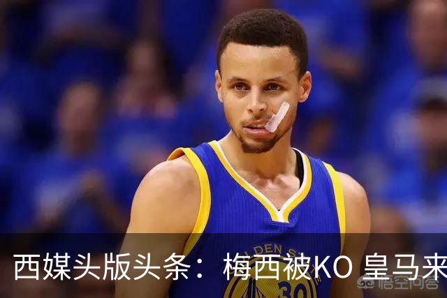 西媒头版头条：梅西被KO 皇马来自另一个世界