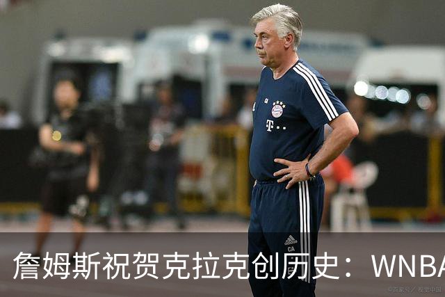 詹姆斯祝贺克拉克创历史：WNBA首位单场40分10助攻球员