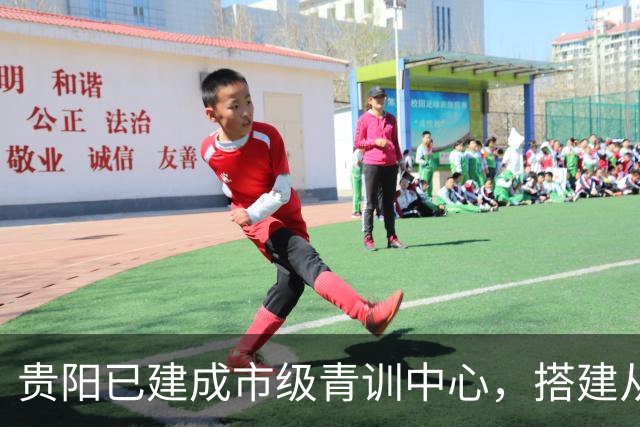 贵阳已建成市级青训中心，搭建从小学贯通高中的后备人才培养链条