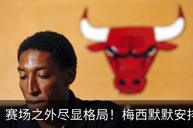 赛场之外尽显格局！梅西默默安排门票，邀请对手门将家人观战决赛
