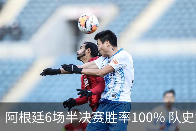 阿根廷6场半决赛胜率100% 队史第7次进决赛仅次于德国
