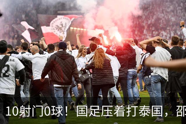 10射门0球！国足压着打泰国，邵佳一用人惹争议，中卫2次低级失误