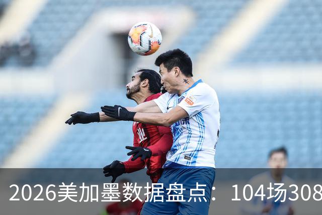 2026美加墨数据盘点：104场308球 梅西多项霸榜 阿根廷黄牌最多