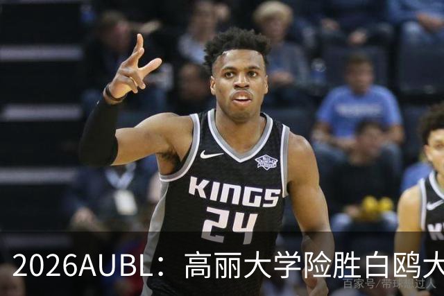 2026AUBL：高丽大学险胜白鸥大学 小川瑛次郎22分沈周彦18分