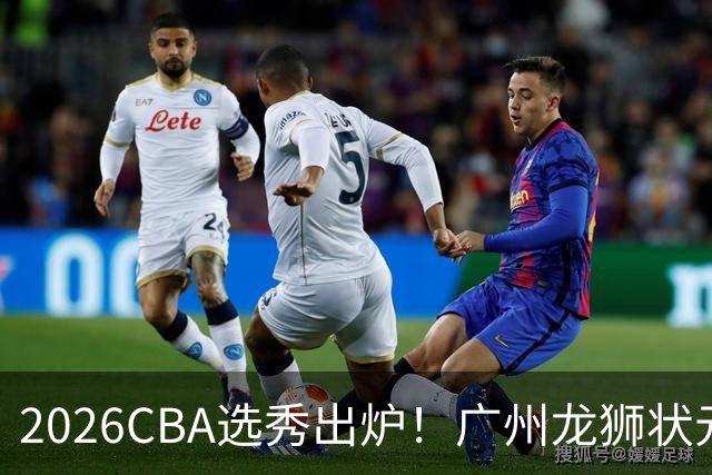 2026CBA选秀出炉！广州龙狮状元签选中宋昕澔